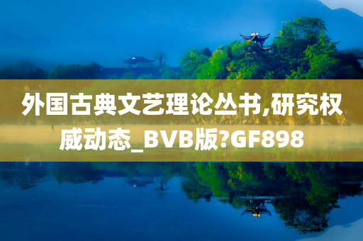 外国古典文艺理论丛书,研究权威动态_BVB版?GF898