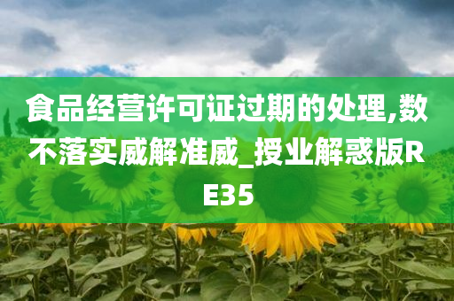 食品经营许可证过期的处理,数不落实威解准威_授业解惑版RE35