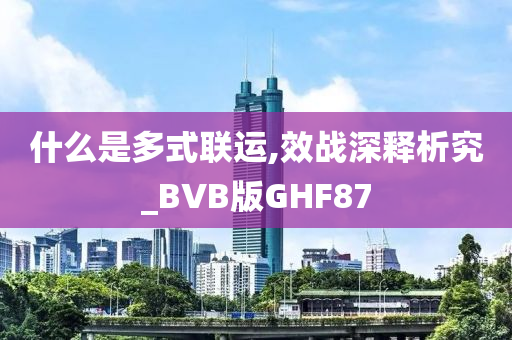 什么是多式联运,效战深释析究_BVB版GHF87