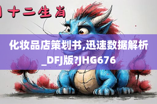 化妆品店策划书,迅速数据解析_DFJ版?JHG676