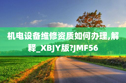 机电设备维修资质如何办理,解释_XBJY版?JMF56