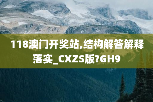 118澳门开奖站,结构解答解释落实_CXZS版?GH9