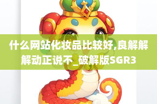 什么网站化妆品比较好,良解解解动正说不_破解版SGR3