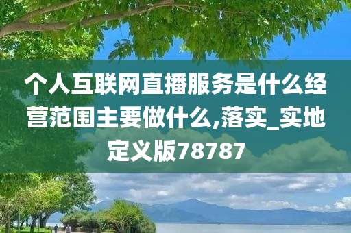 个人互联网直播服务是什么经营范围主要做什么,落实_实地定义版78787