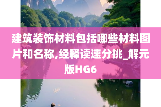 建筑装饰材料包括哪些材料图片和名称,经释读速分挑_解元版HG6