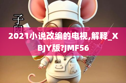 2021小说改编的电视,解释_XBJY版?JMF56