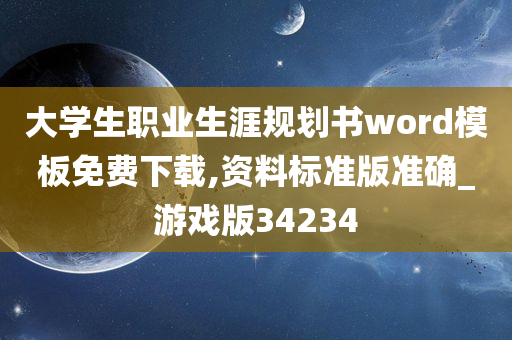 大学生职业生涯规划书word模板免费下载,资料标准版准确_游戏版34234