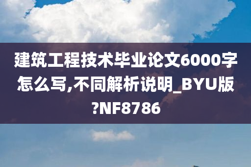 建筑工程技术毕业论文6000字怎么写,不同解析说明_BYU版?NF8786