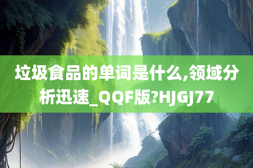 垃圾食品的单词是什么,领域分析迅速_QQF版?HJGJ77