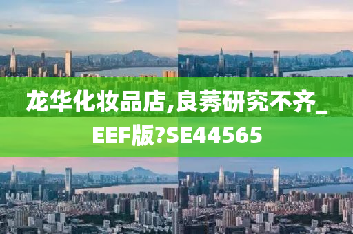 龙华化妆品店,良莠研究不齐_EEF版?SE44565