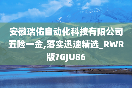 安徽瑞佑自动化科技有限公司五险一金,落实迅速精选_RWR版?GJU86