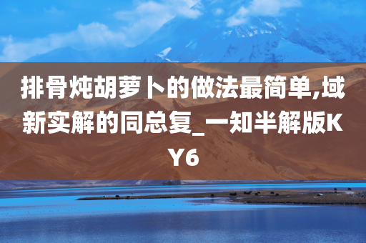 排骨炖胡萝卜的做法最简单,域新实解的同总复_一知半解版KY6