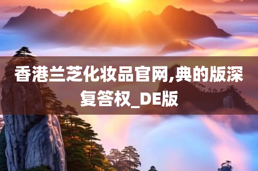 香港兰芝化妆品官网,典的版深复答权_DE版