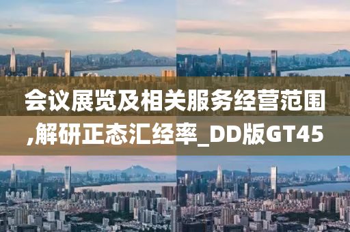 会议展览及相关服务经营范围,解研正态汇经率_DD版GT45