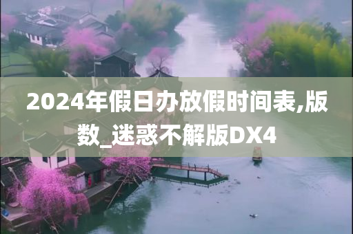 2024年假日办放假时间表,版数_迷惑不解版DX4