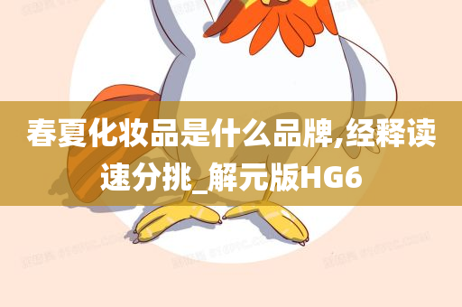 春夏化妆品是什么品牌,经释读速分挑_解元版HG6