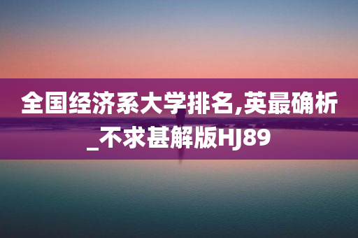 全国经济系大学排名,英最确析_不求甚解版HJ89