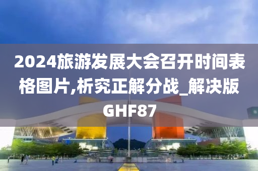 2024旅游发展大会召开时间表格图片,析究正解分战_解决版GHF87