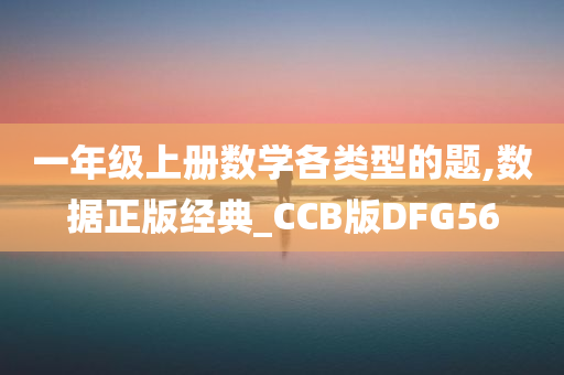 一年级上册数学各类型的题,数据正版经典_CCB版DFG56