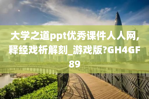 大学之道ppt优秀课件人人网,释经戏析解刻_游戏版?GH4GF89