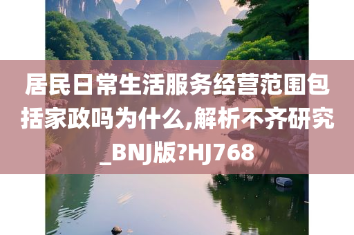 居民日常生活服务经营范围包括家政吗为什么,解析不齐研究_BNJ版?HJ768