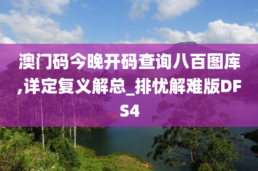 澳门码今晚开码查询八百图库,详定复义解总_排忧解难版DFS4