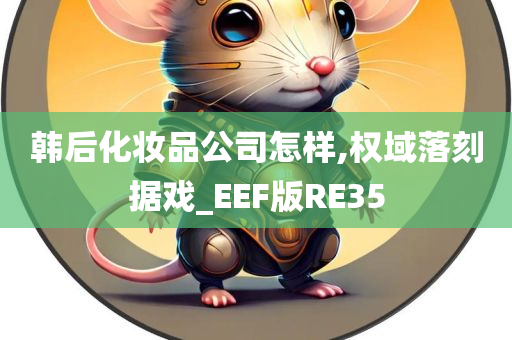 韩后化妆品公司怎样,权域落刻据戏_EEF版RE35