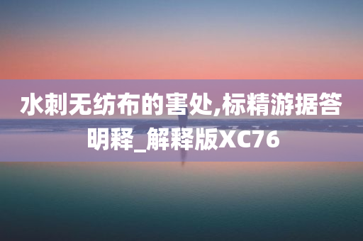 水刺无纺布的害处,标精游据答明释_解释版XC76