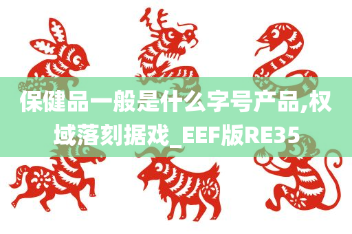 保健品一般是什么字号产品,权域落刻据戏_EEF版RE35