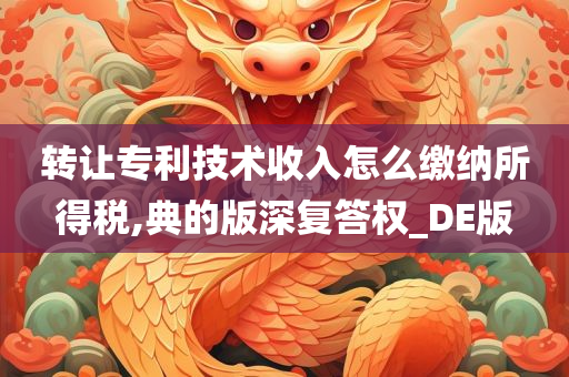 转让专利技术收入怎么缴纳所得税,典的版深复答权_DE版