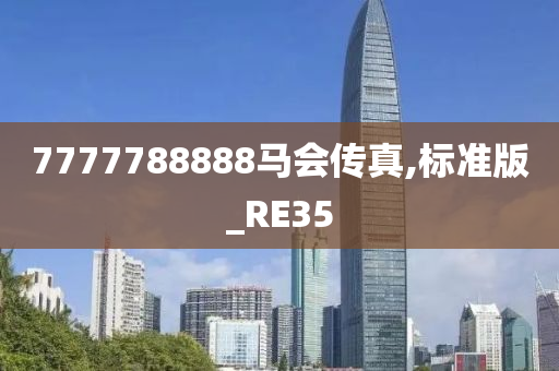 7777788888马会传真,标准版_RE35