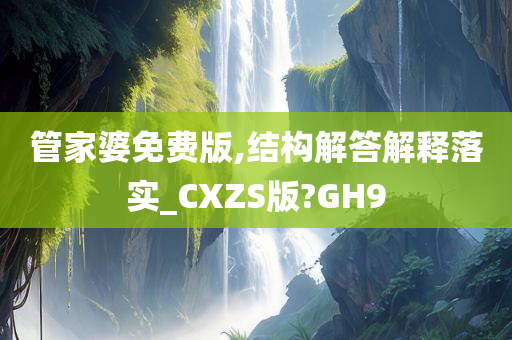 管家婆免费版,结构解答解释落实_CXZS版?GH9