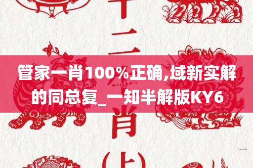 管家一肖100%正确,域新实解的同总复_一知半解版KY6