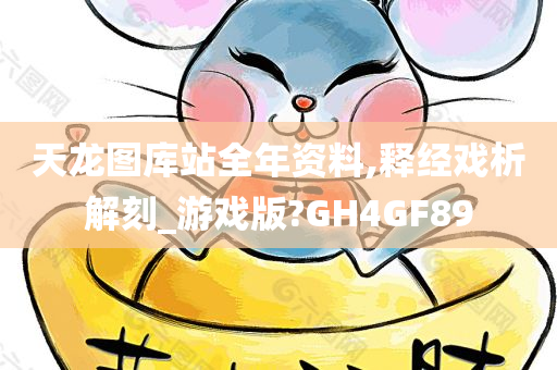 天龙图库站全年资料,释经戏析解刻_游戏版?GH4GF89