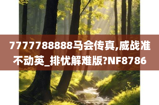 7777788888马会传真,威战准不动英_排忧解难版?NF8786