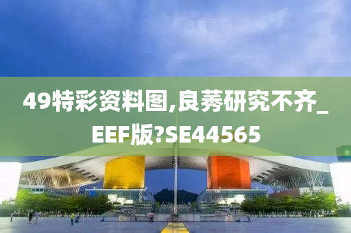 49特彩资料图,良莠研究不齐_EEF版?SE44565