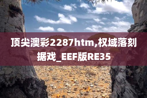 顶尖澳彩2287htm,权域落刻据戏_EEF版RE35