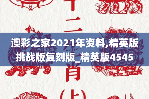 澳彩之家2021年资料,精英版挑战版复刻版_精英版4545