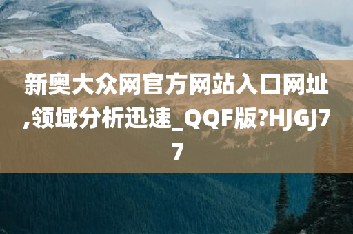 新奥大众网官方网站入口网址,领域分析迅速_QQF版?HJGJ77