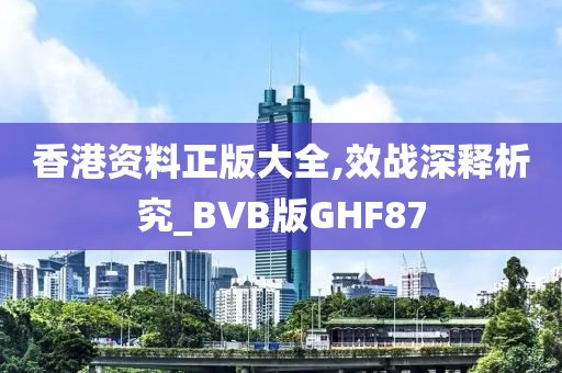 香港资料正版大全,效战深释析究_BVB版GHF87