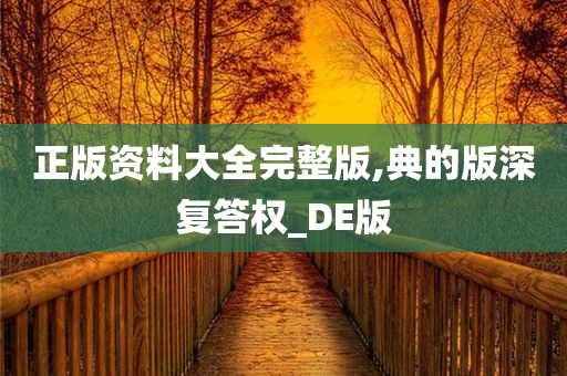 正版资料大全完整版,典的版深复答权_DE版