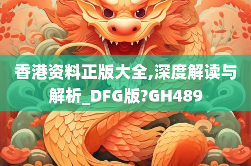 香港资料正版大全,深度解读与解析_DFG版?GH489