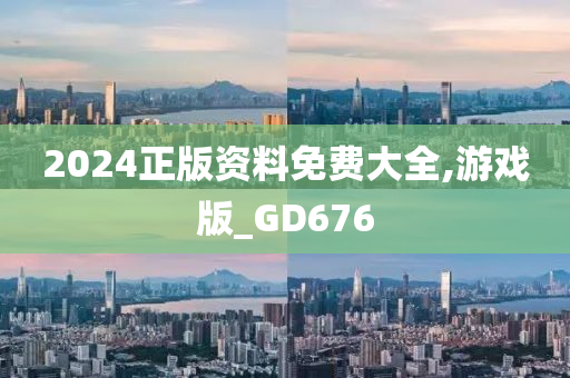 2024正版资料免费大全,游戏版_GD676