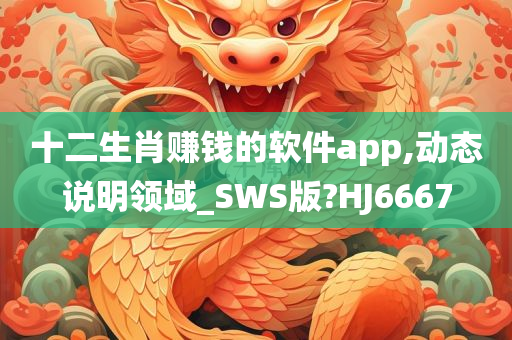 十二生肖赚钱的软件app,动态说明领域_SWS版?HJ6667