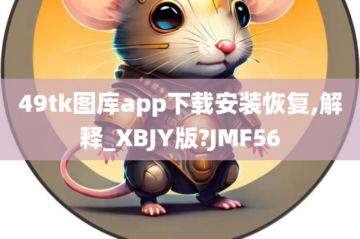 49tk图库app下载安装恢复,解释_XBJY版?JMF56