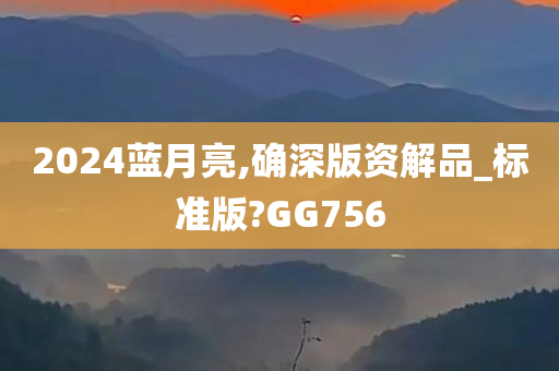 2024蓝月亮,确深版资解品_标准版?GG756