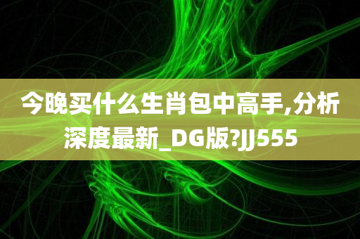 今晚买什么生肖包中高手,分析深度最新_DG版?JJ555