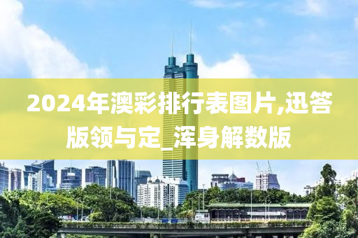 2024年澳彩排行表图片,迅答版领与定_浑身解数版