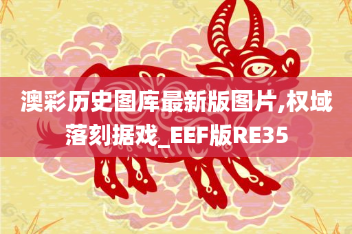 澳彩历史图库最新版图片,权域落刻据戏_EEF版RE35