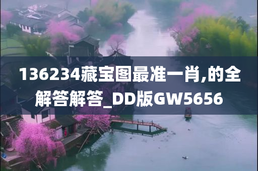 136234藏宝图最准一肖,的全解答解答_DD版GW5656